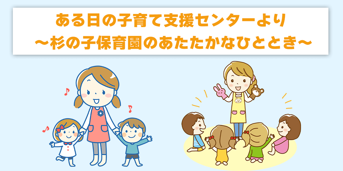 ある日の子育て支援センターより ～杉の子保育園のあたたかなひととき